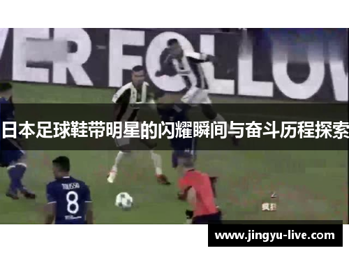 日本足球鞋带明星的闪耀瞬间与奋斗历程探索