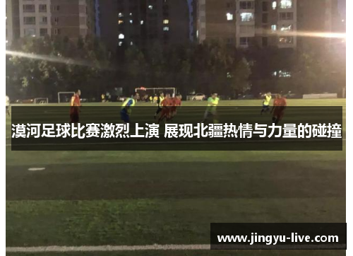 漠河足球比赛激烈上演 展现北疆热情与力量的碰撞