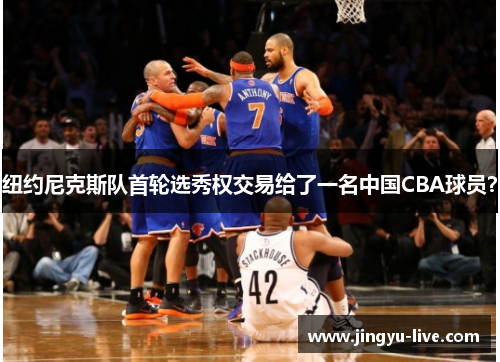 纽约尼克斯队首轮选秀权交易给了一名中国CBA球员？